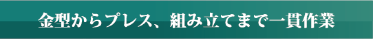 金型からプレス、組み立てまで一貫作業